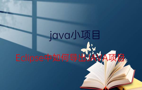 java小项目 Eclipse中如何导出JAVA项目？